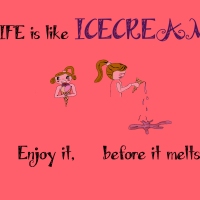 Life is like Icecream. Enjoy it, before it melts.